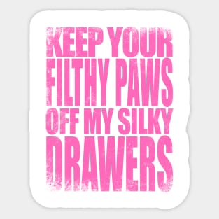 Keep your FILTHY PAWS off my SILKY DRAWERS Sticker